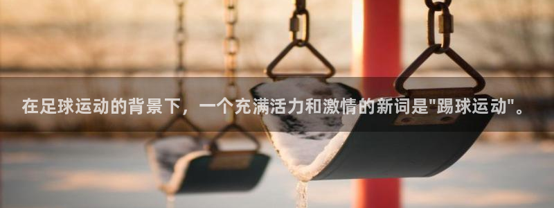 MK体育官方正版app集团官网网址：在足球运动的背景