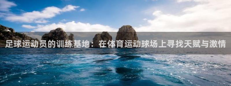 MK体育官方平台体育：足球运动员的训练基地：在体育运