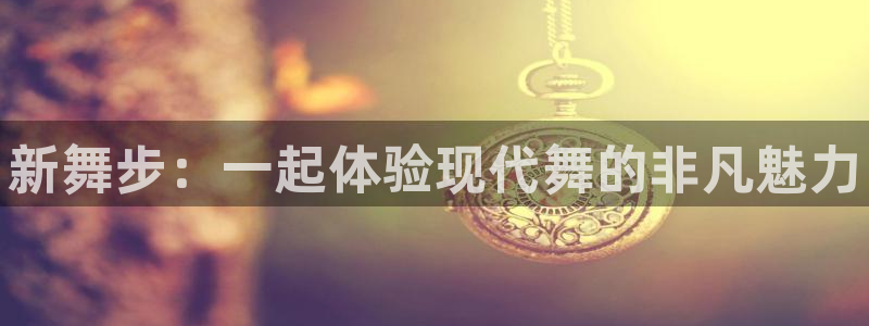 MK体育官方正版app集团简介：新舞步：一起体验现代