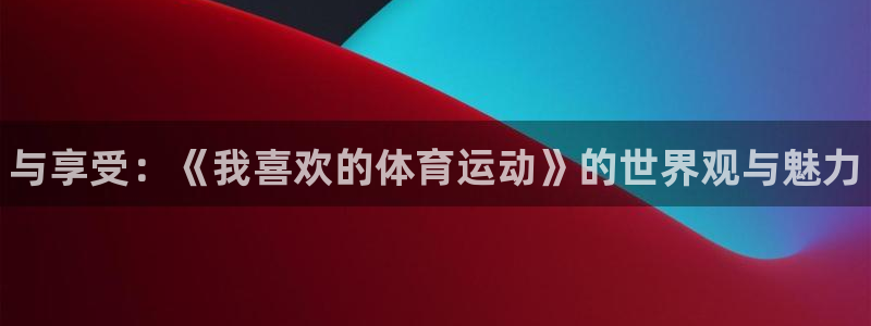 海南MK体育官网下载：与享受：《我喜欢的体育运动》的世界观与