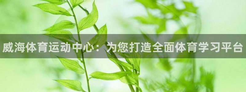 MK体育官网下载招商电话号码查询：威海体育运动中心：为您打造