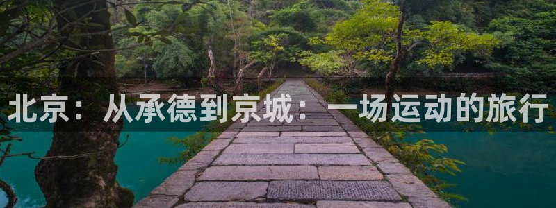 MK体育官网下载招商电话号码：北京：从承德到京城：一
