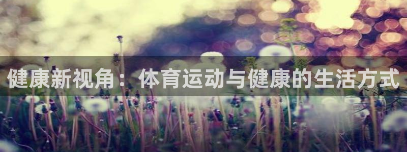 德国MK体育官方正版app集团:健康新视角:体育运动与健康的